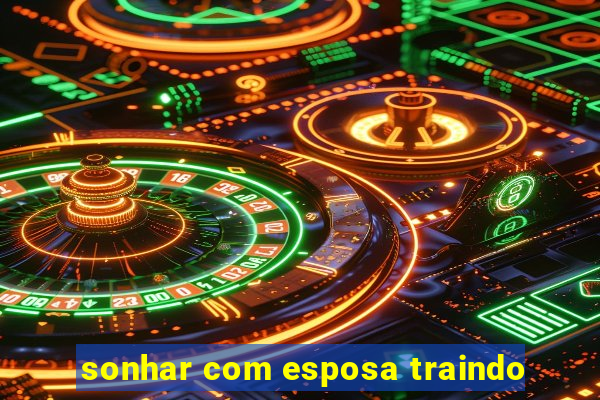 sonhar com esposa traindo